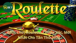 Cách Chơi Roulette Chuẩn Xác, Mới Nhất Cho Tân Thủ 2024